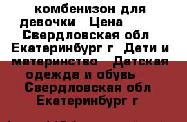 комбенизон для девочки › Цена ­ 350 - Свердловская обл., Екатеринбург г. Дети и материнство » Детская одежда и обувь   . Свердловская обл.,Екатеринбург г.